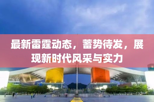 最新雷霆?jiǎng)討B(tài)，蓄勢(shì)待發(fā)，展現(xiàn)新時(shí)代風(fēng)采與實(shí)力
