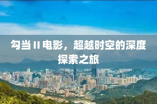 勾當(dāng)Ⅱ電影，超越時空的深度探索之旅