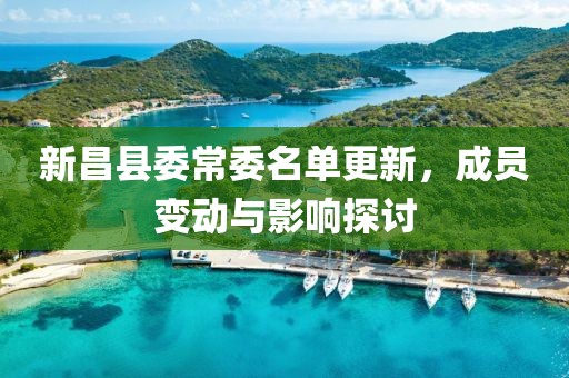 新昌縣委常委名單更新，成員變動與影響探討
