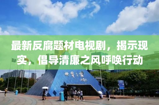 最新反腐題材電視劇，揭示現(xiàn)實，倡導(dǎo)清廉之風(fēng)呼喚行動