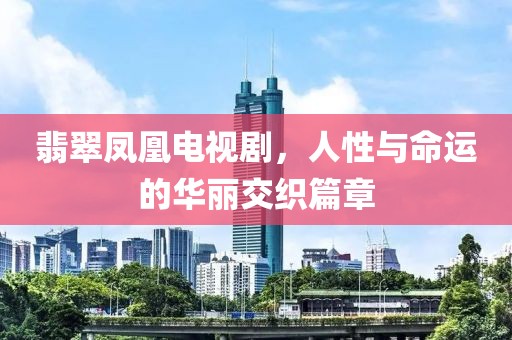 翡翠鳳凰電視劇，人性與命運(yùn)的華麗交織篇章