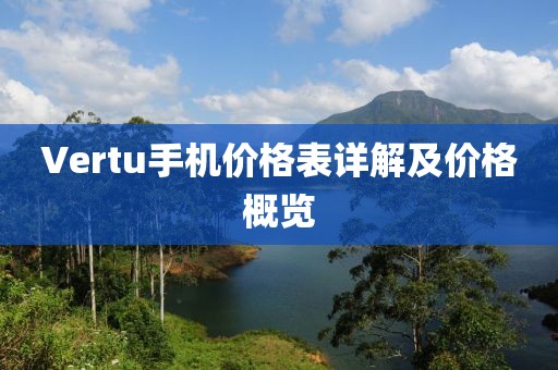 Vertu手機(jī)價(jià)格表詳解及價(jià)格概覽