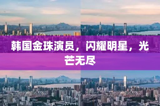 韓國金珠演員，閃耀明星，光芒無盡