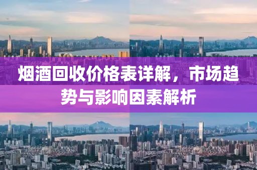 煙酒回收價(jià)格表詳解，市場(chǎng)趨勢(shì)與影響因素解析