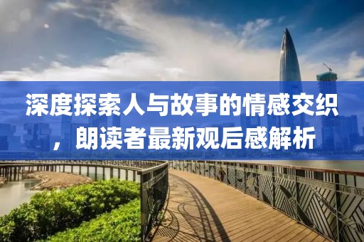 深度探索人與故事的情感交織，朗讀者最新觀后感解析