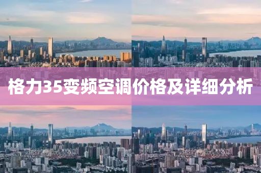 格力35變頻空調(diào)價格及詳細分析