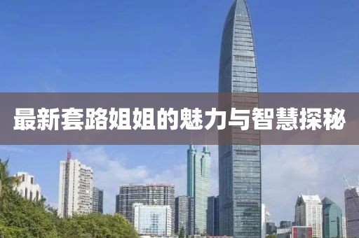 最新套路姐姐的魅力與智慧探秘