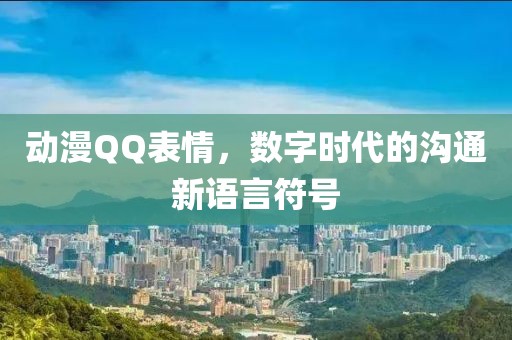 動(dòng)漫QQ表情，數(shù)字時(shí)代的溝通新語言符號(hào)
