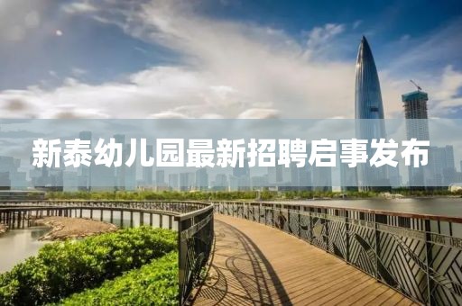 新泰幼兒園最新招聘啟事發(fā)布