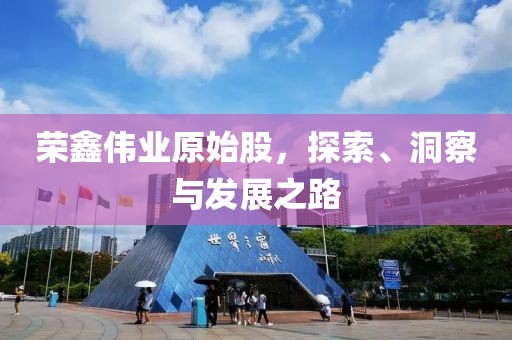 榮鑫偉業(yè)原始股，探索、洞察與發(fā)展之路