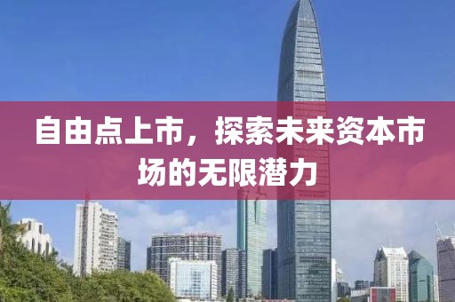 自由點(diǎn)上市，探索未來資本市場(chǎng)的無限潛力
