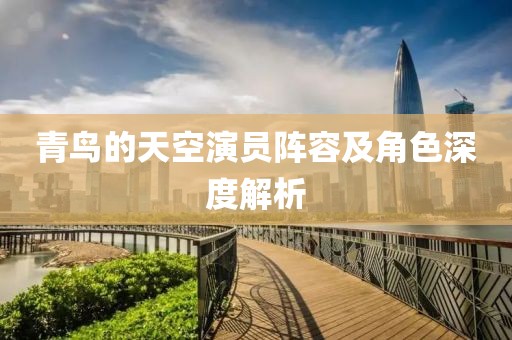 青鳥的天空演員陣容及角色深度解析