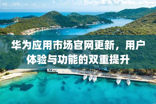 華為應(yīng)用市場(chǎng)官網(wǎng)更新，用戶體驗(yàn)與功能的雙重提升