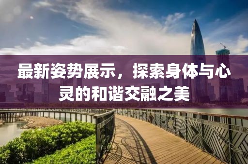 最新姿勢展示，探索身體與心靈的和諧交融之美