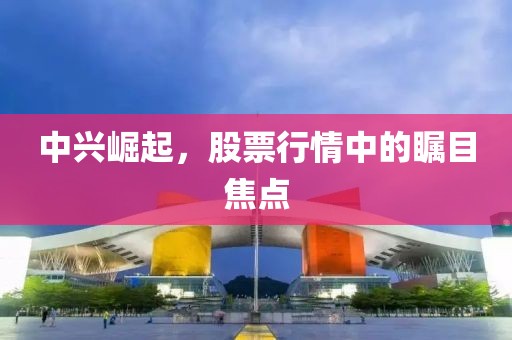 中興崛起，股票行情中的矚目焦點