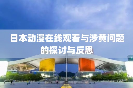 日本動(dòng)漫在線觀看與涉黃問題的探討與反思
