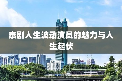 泰劇人生波動(dòng)演員的魅力與人生起伏