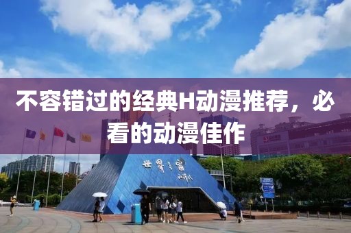 不容錯(cuò)過的經(jīng)典H動(dòng)漫推薦，必看的動(dòng)漫佳作