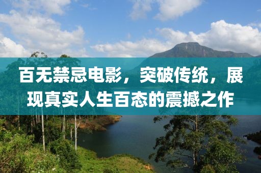 百無(wú)禁忌電影，突破傳統(tǒng)，展現(xiàn)真實(shí)人生百態(tài)的震撼之作