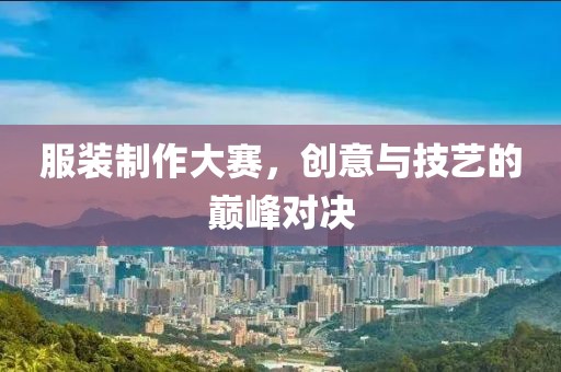 服裝制作大賽，創(chuàng)意與技藝的巔峰對(duì)決