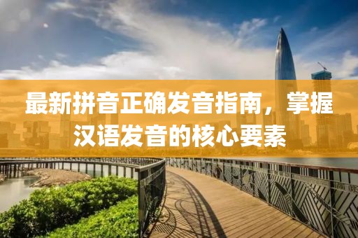 最新拼音正確發(fā)音指南，掌握漢語發(fā)音的核心要素