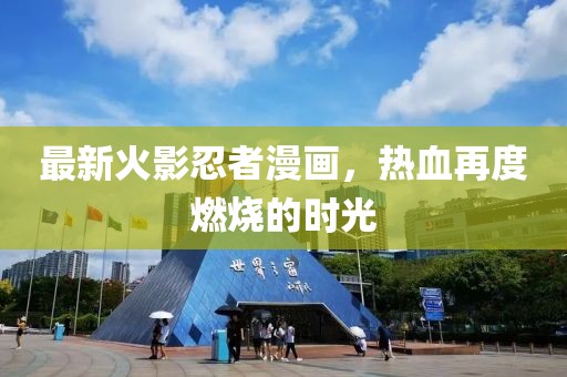 最新火影忍者漫畫，熱血再度燃燒的時(shí)光