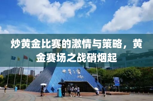 炒黃金比賽的激情與策略，黃金賽場之戰(zhàn)硝煙起