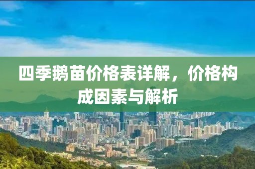 四季鵝苗價格表詳解，價格構(gòu)成因素與解析