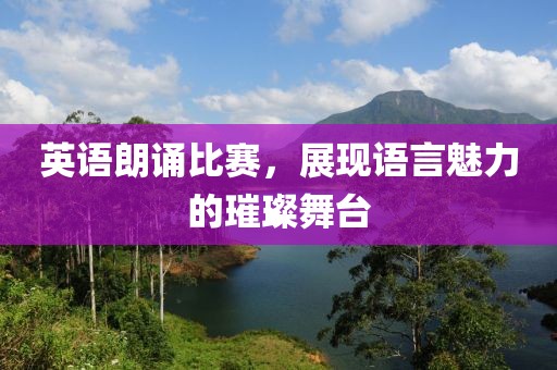 英語朗誦比賽，展現(xiàn)語言魅力的璀璨舞臺