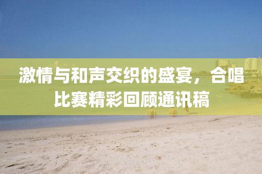 激情與和聲交織的盛宴，合唱比賽精彩回顧通訊稿