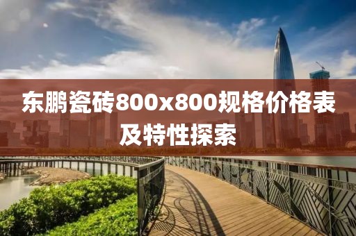 東鵬瓷磚800x800規(guī)格價(jià)格表及特性探索
