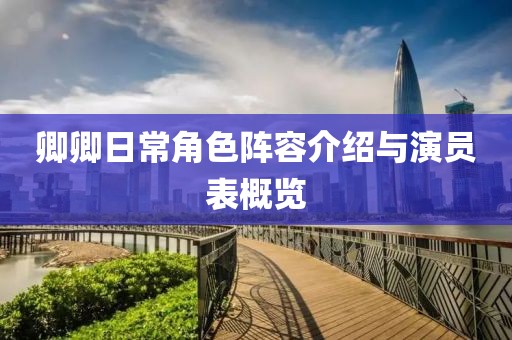 卿卿日常角色陣容介紹與演員表概覽
