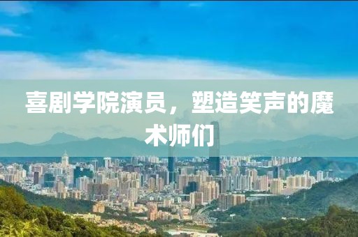 喜劇學院演員，塑造笑聲的魔術(shù)師們