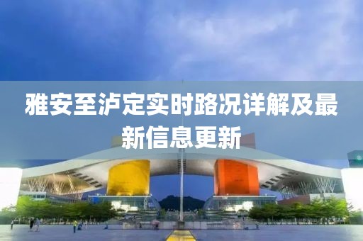 雅安至瀘定實時路況詳解及最新信息更新