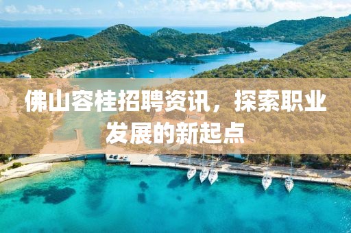佛山容桂招聘資訊，探索職業(yè)發(fā)展的新起點(diǎn)