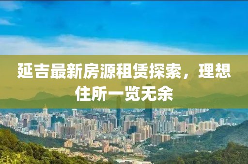 延吉最新房源租賃探索，理想住所一覽無余