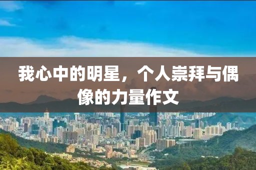 我心中的明星，個人崇拜與偶像的力量作文