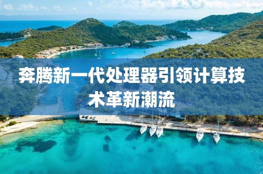 奔騰新一代處理器引領(lǐng)計(jì)算技術(shù)革新潮流