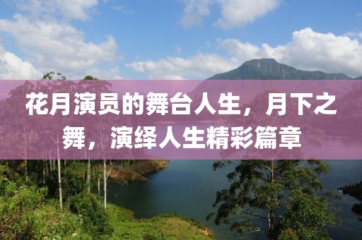 花月演員的舞臺人生，月下之舞，演繹人生精彩篇章