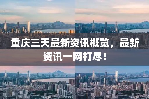 重慶三天最新資訊概覽，最新資訊一網(wǎng)打盡！