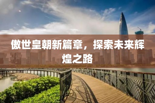 傲世皇朝新篇章，探索未來輝煌之路