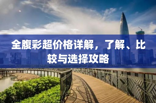 全腹彩超價(jià)格詳解，了解、比較與選擇攻略