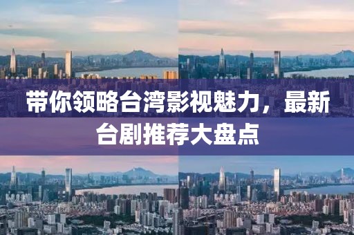 帶你領(lǐng)略臺(tái)灣影視魅力，最新臺(tái)劇推薦大盤點(diǎn)