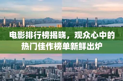 電影排行榜揭曉，觀眾心中的熱門佳作榜單新鮮出爐