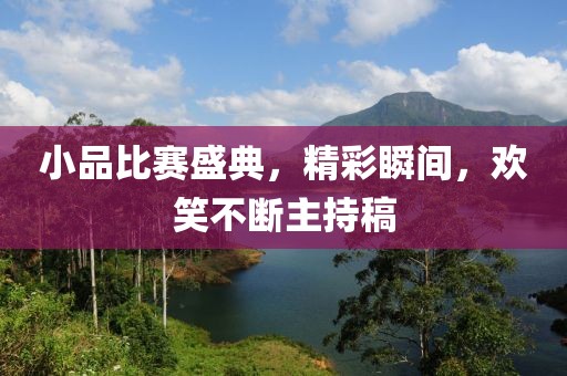 小品比賽盛典，精彩瞬間，歡笑不斷主持稿