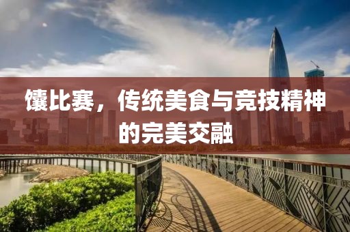馕比賽，傳統(tǒng)美食與競技精神的完美交融