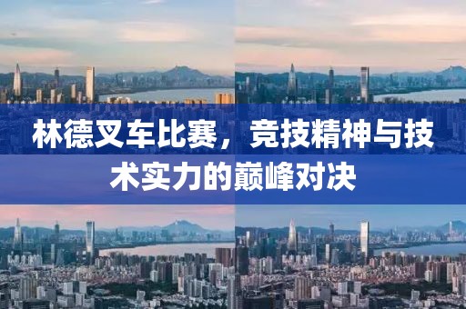 林德叉車(chē)比賽，競(jìng)技精神與技術(shù)實(shí)力的巔峰對(duì)決