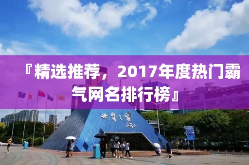 『精選推薦，2017年度熱門霸氣網(wǎng)名排行榜』