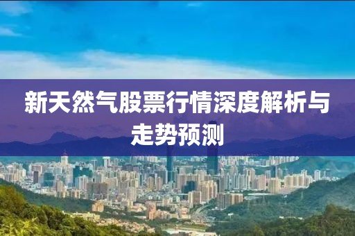 新天然氣股票行情深度解析與走勢預(yù)測