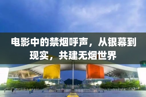 電影中的禁煙呼聲，從銀幕到現(xiàn)實(shí)，共建無煙世界